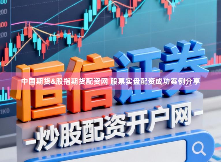 中国期货&股指期货配资网 股票实盘配资成功案例分享