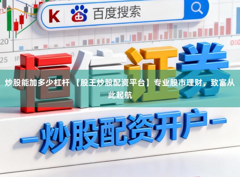 炒股能加多少杠杆 【股王炒股配资平台】专业股市理财，致富从此起航