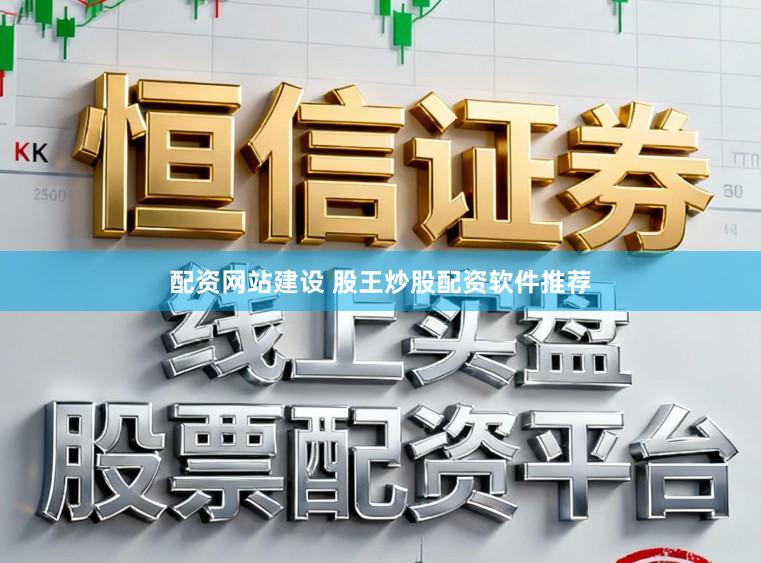 配资网站建设 股王炒股配资软件推荐