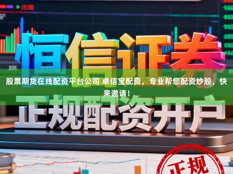 股票期货在线配资平台公司 卓信宝配资，专业帮您配资炒股，快来邀请！