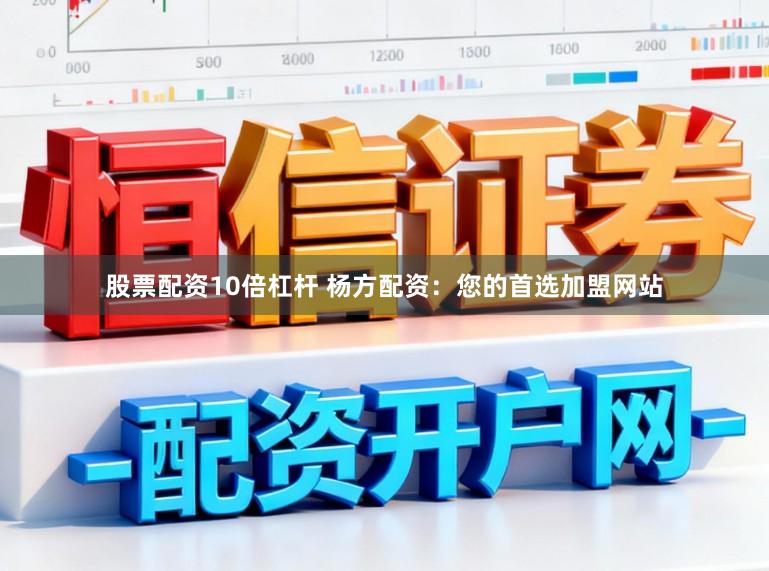 股票配资10倍杠杆 杨方配资：您的首选加盟网站