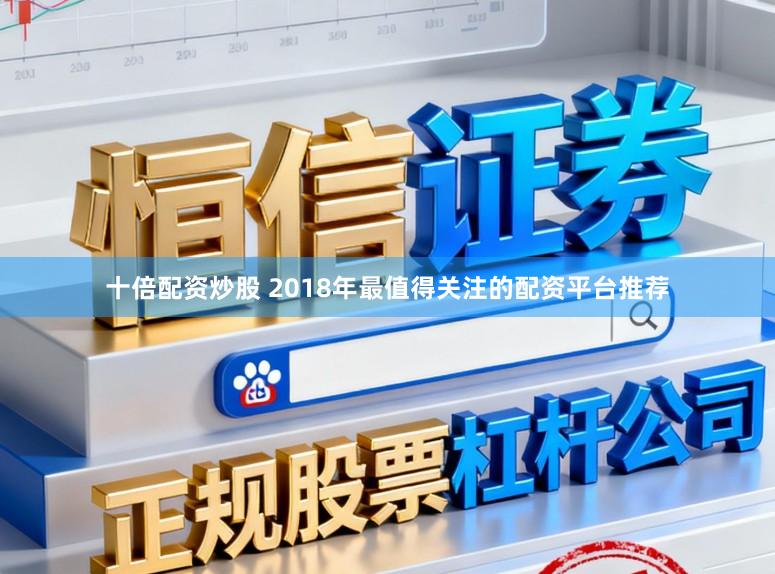 十倍配资炒股 2018年最值得关注的配资平台推荐