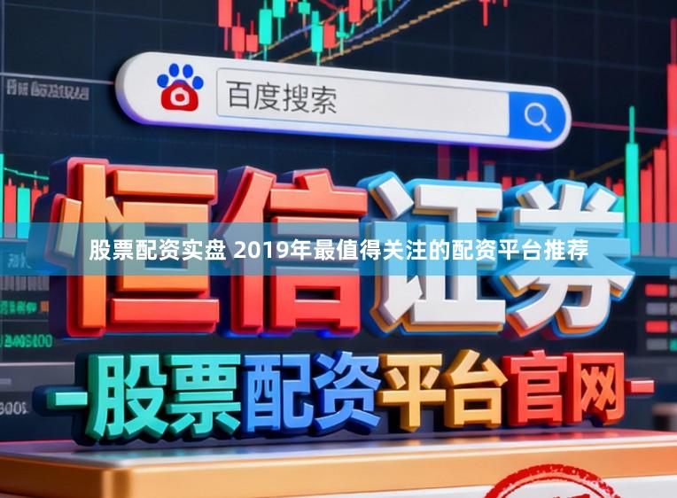 股票配资实盘 2019年最值得关注的配资平台推荐