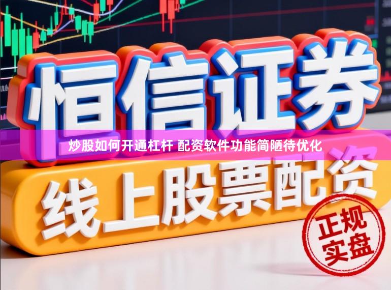 炒股如何开通杠杆 配资软件功能简陋待优化