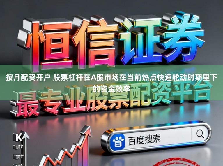 按月配资开户 股票杠杆在A股市场在当前热点快速轮动时期里下的资金效率