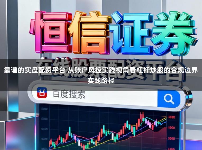 靠谱的实盘配资平台 从账户风控实践视角看杠杆炒股的合规边界实践路径