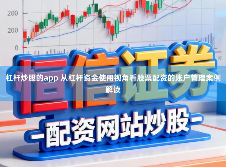 杠杆炒股的app 从杠杆资金使用视角看股票配资的账户管理案例解读