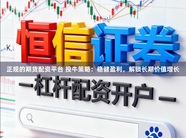 正规的期货配资平台 投牛策略：稳健盈利，解锁长期价值增长