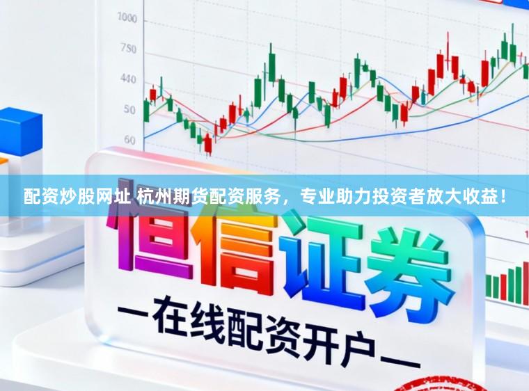配资炒股网址 杭州期货配资服务，专业助力投资者放大收益！