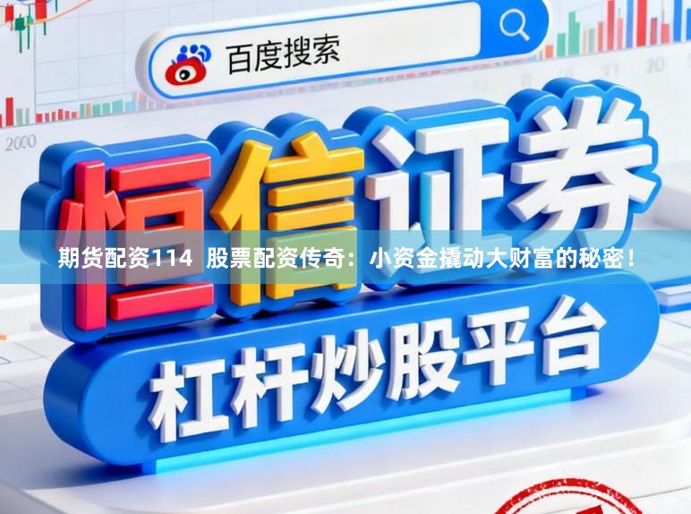 期货配资114  股票配资传奇：小资金撬动大财富的秘密！