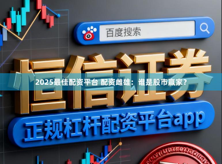 2025最佳配资平台 配资雌雄：谁是股市赢家？