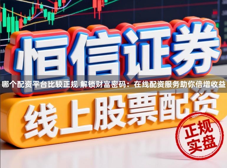 哪个配资平台比较正规 解锁财富密码：在线配资服务助你倍增收益