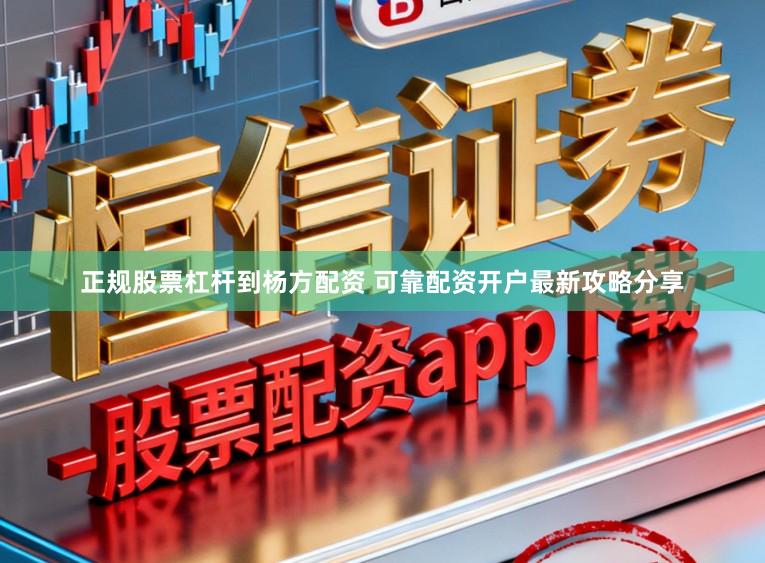 正规股票杠杆到杨方配资 可靠配资开户最新攻略分享