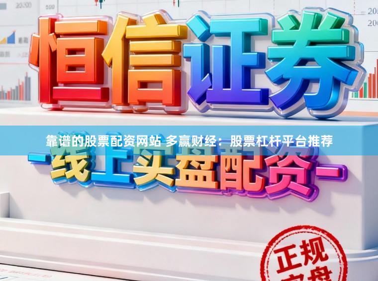 靠谱的股票配资网站 多赢财经:股票杠杆平台推荐