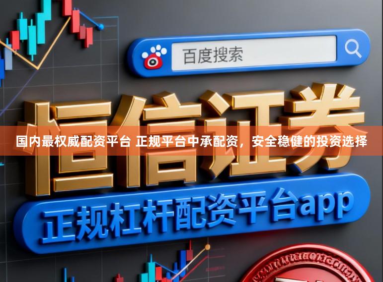 国内最权威配资平台 正规平台中承配资,安全稳健的投资选择
