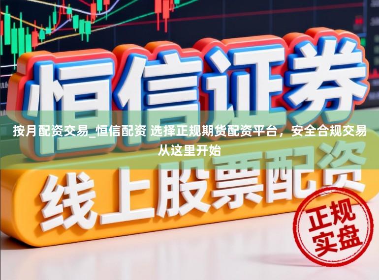 按月配资交易_恒信配资 选择正规期货配资平台，安全合规交易从这里开始