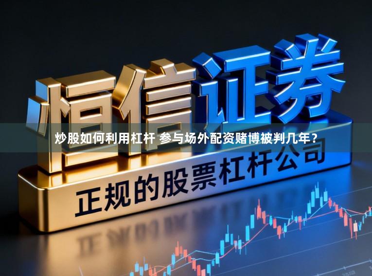 炒股如何利用杠杆 参与场外配资赌博被判几年？