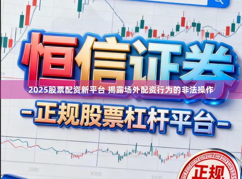 2025股票配资新平台 揭露场外配资行为的非法操作