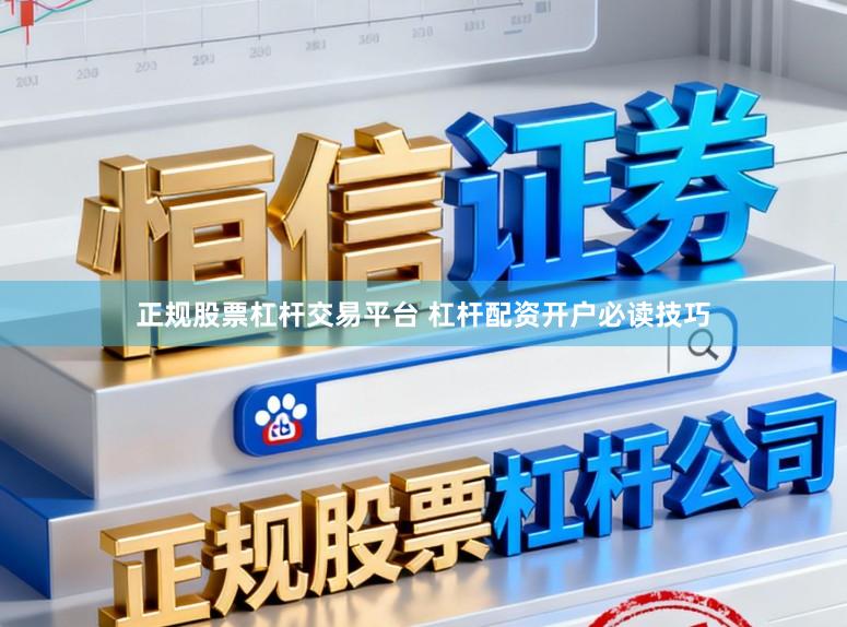 正规股票杠杆交易平台 杠杆配资开户必读技巧