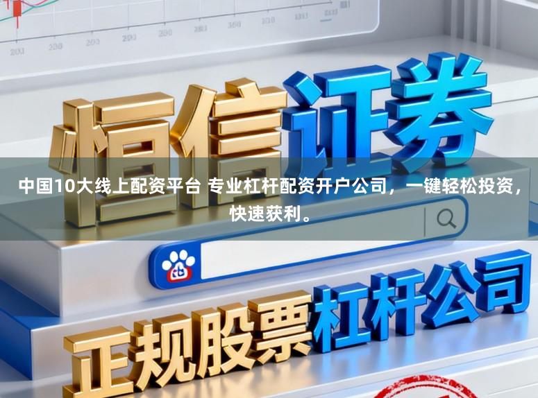 中国10大线上配资平台 专业杠杆配资开户公司，一键轻松投资，快速获利。