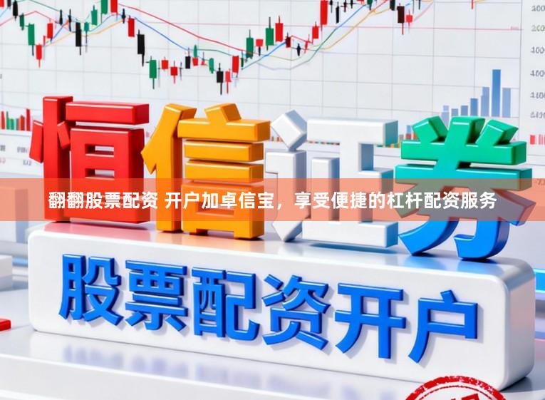 翻翻股票配资 开户加卓信宝，享受便捷的杠杆配资服务