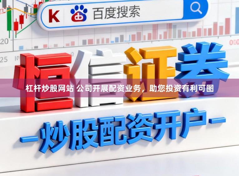杠杆炒股网站 公司开展配资业务，助您投资有利可图