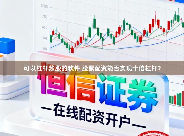 可以杠杆炒股的软件 股票配资能否实现十倍杠杆？
