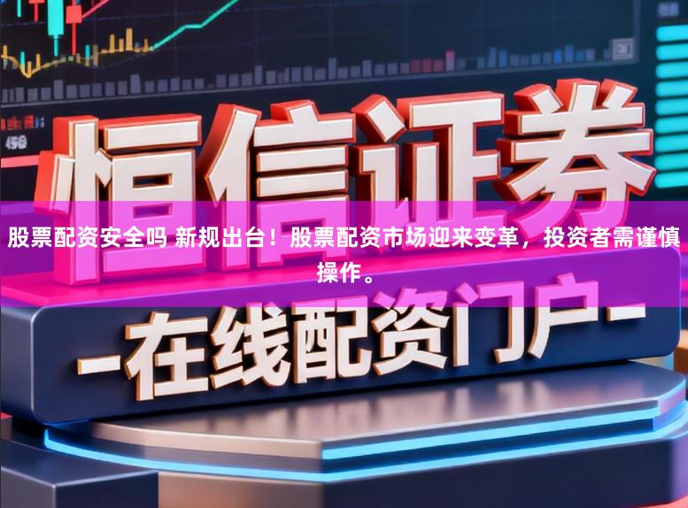 股票配资安全吗 新规出台！股票配资市场迎来变革，投资者需谨慎操作。