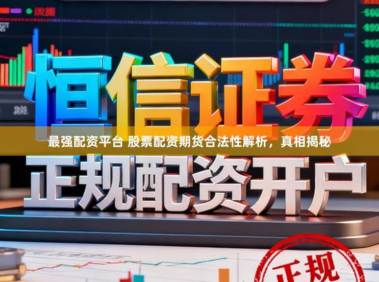 最强配资平台 股票配资期货合法性解析，真相揭秘
