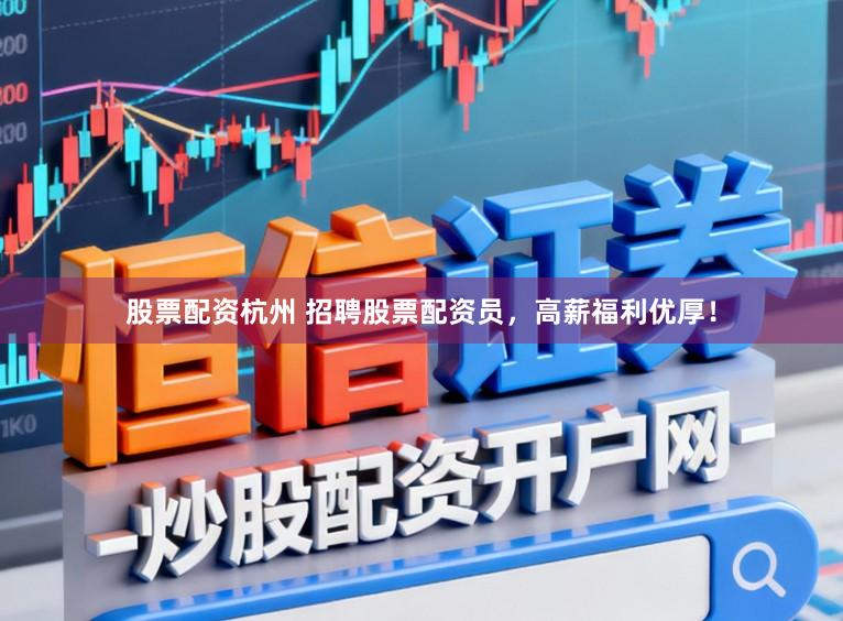 股票配资杭州 招聘股票配资员,高薪福利优厚!