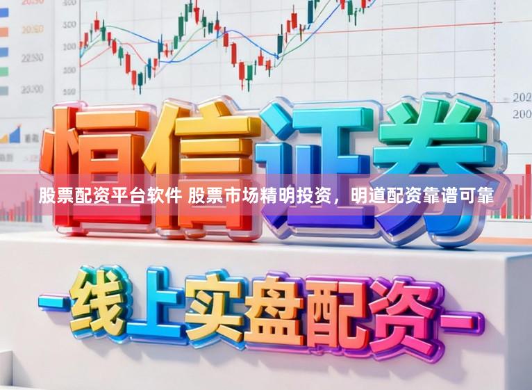 股票配资平台软件 股票市场精明投资，明道配资靠谱可靠