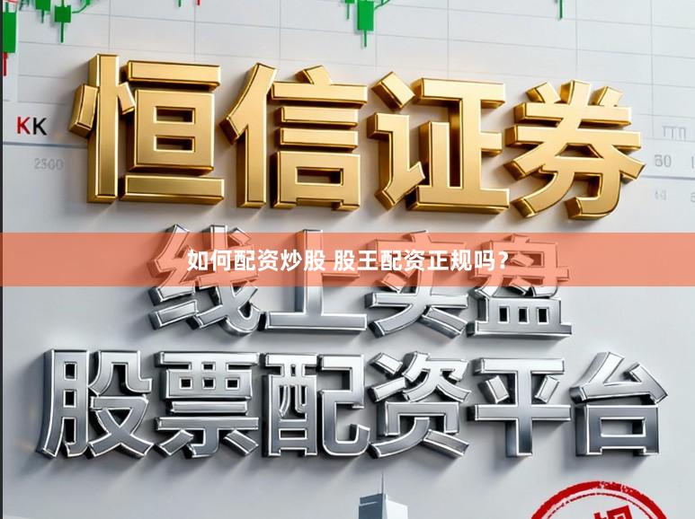 如何配资炒股 股王配资正规吗？