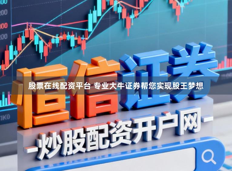 股票在线配资平台 专业大牛证券帮您实现股王梦想