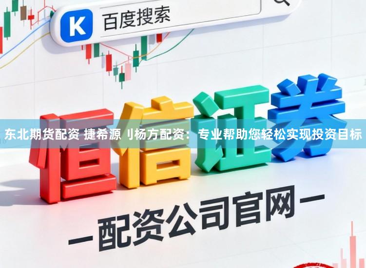 东北期货配资 捷希源刂杨方配资：专业帮助您轻松实现投资目标