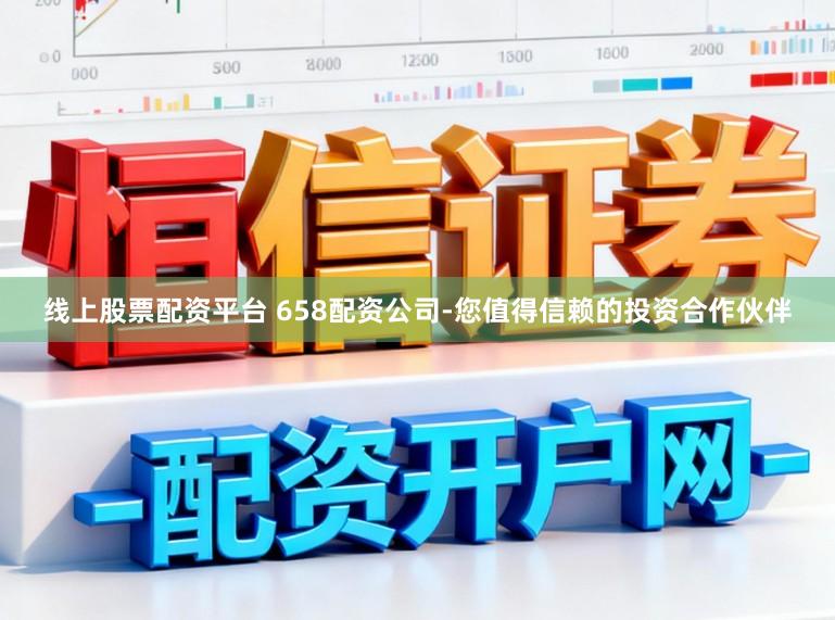 线上股票配资平台 658配资公司-您值得信赖的投资合作伙伴