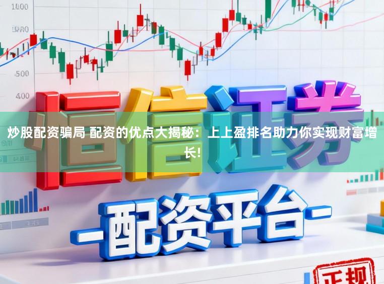 炒股配资骗局 配资的优点大揭秘：上上盈排名助力你实现财富增长!