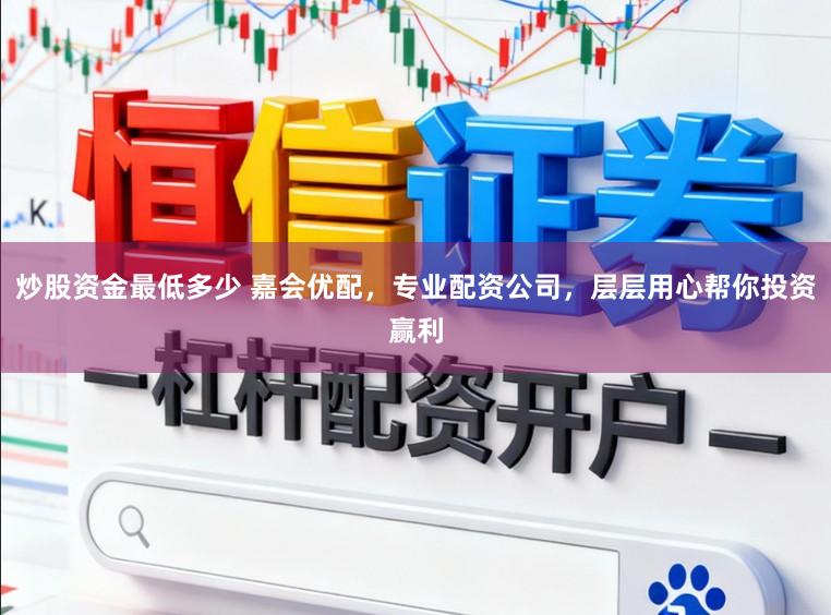 炒股资金最低多少 嘉会优配，专业配资公司，层层用心帮你投资赢利