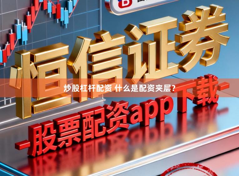 炒股杠杆配资 什么是配资夹层？