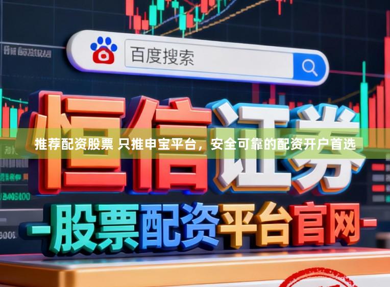 推荐配资股票 只推申宝平台，安全可靠的配资开户首选