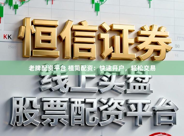 老牌配资平台 植简配资：快速开户，轻松交易
