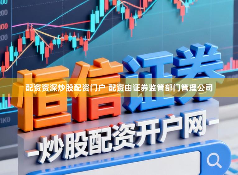 配资资深炒股配资门户 配资由证券监管部门管理公司
