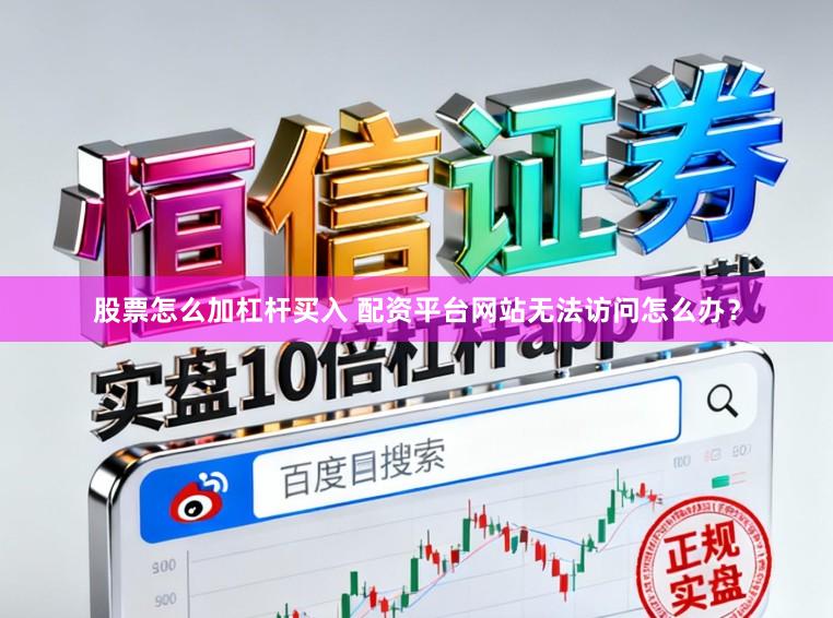 股票怎么加杠杆买入 配资平台网站无法访问怎么办？