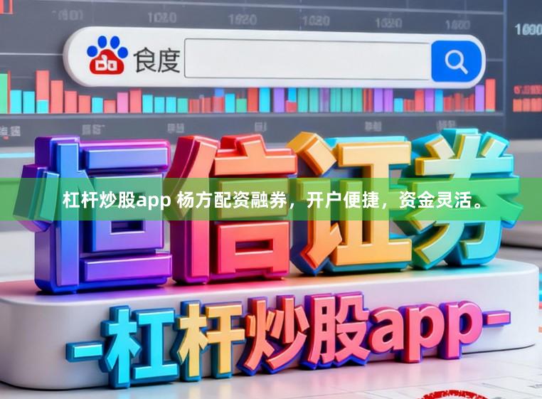 杠杆炒股app 杨方配资融券，开户便捷，资金灵活。