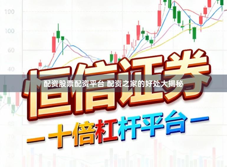 配资股票配资平台 配资之家的好处大揭秘