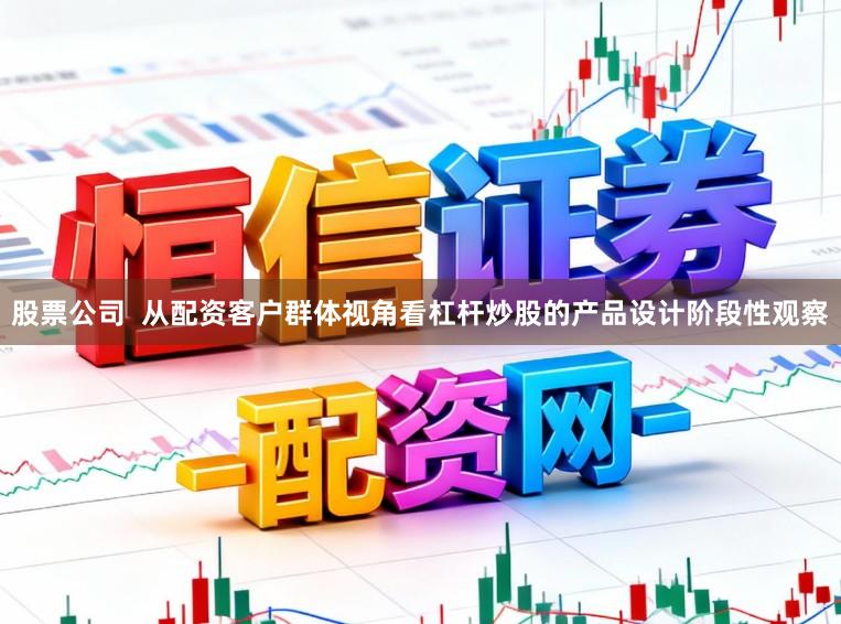 股票公司  从配资客户群体视角看杠杆炒股的产品设计阶段性观察