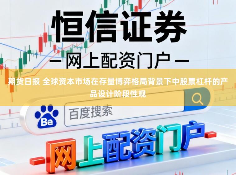 期货日报 全球资本市场在存量博弈格局背景下中股票杠杆的产品设计阶段性观