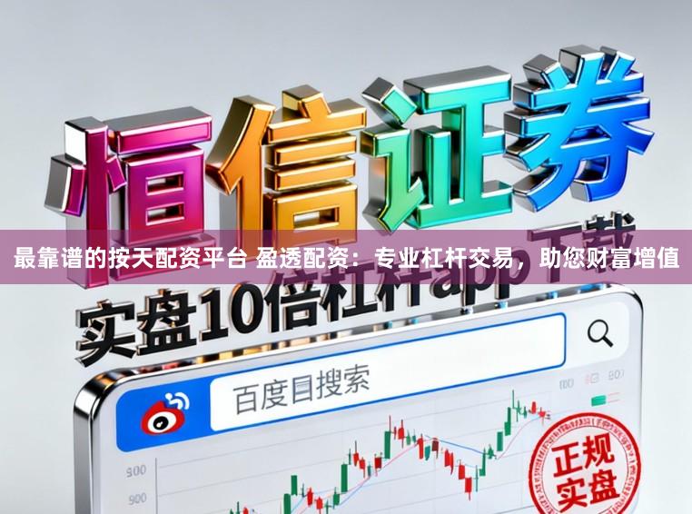 最靠谱的按天配资平台 盈透配资:专业杠杆交易,助您财富增值