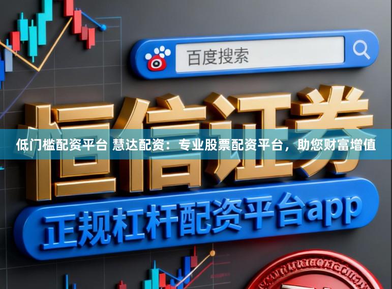低门槛配资平台 慧达配资：专业股票配资平台，助您财富增值