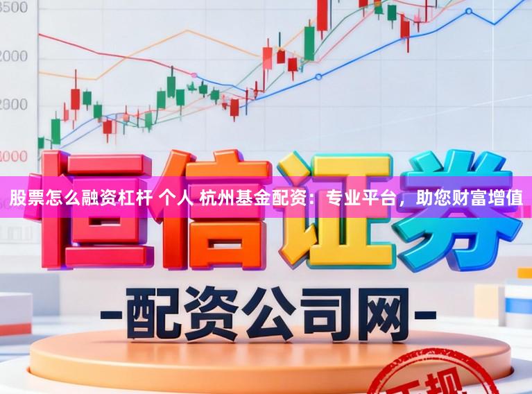 股票怎么融资杠杆 个人 杭州基金配资：专业平台，助您财富增值