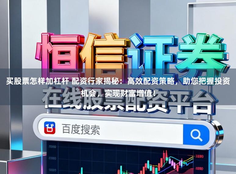 买股票怎样加杠杆 配资行家揭秘：高效配资策略，助您把握投资机会，实现财富增值！